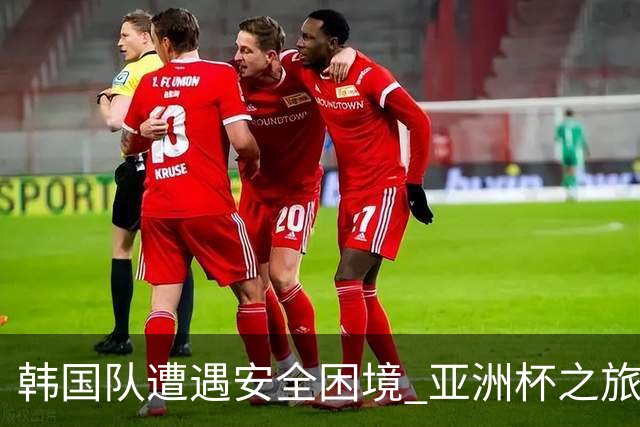 韩国队遭遇安全困境 亚洲杯之旅前景堪忧